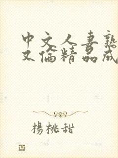 中文人妻熟妇乱又伦精品成熟