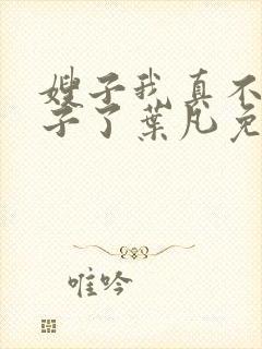 嫂子我真不是傻子了叶凡免费全本大结局