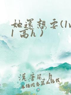 她还想要(1v1 高h )