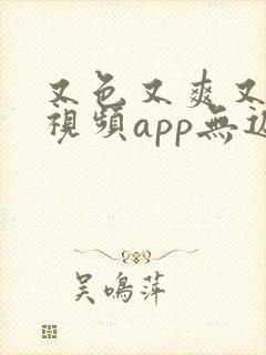 又色又爽又黄的视频app无遮挡