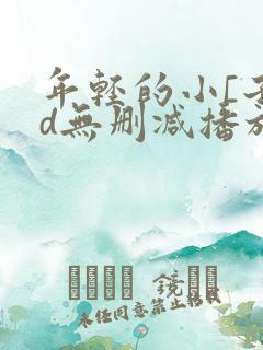 年轻的小[子hd无删减播放一区