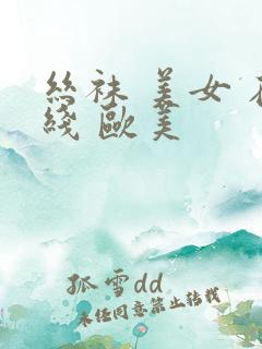 丝袜 美女 在线 欧美