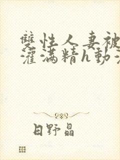 双性人妻被邻居灌满精h动漫