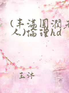 (丰满圆润老女人)伦理hd