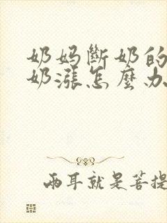 奶妈断奶的时候奶涨怎么办