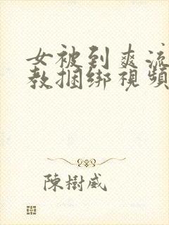 女被到爽流片调教捆绑视频