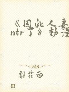 《因此人妻就被ntr了》动漫