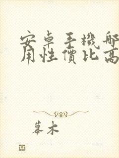 安卓手机哪个好用性价比高