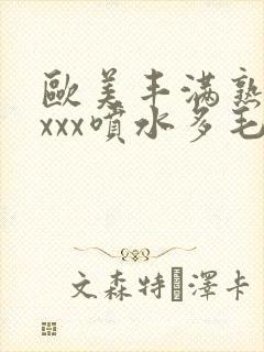 欧美丰满熟妇xxxx喷水多毛