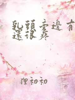 乳头旁边有疙瘩还很疼