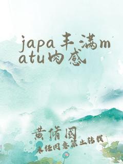 japa丰满matu肉感