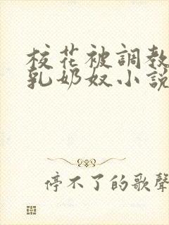 校花被调教成大乳奶奴小说