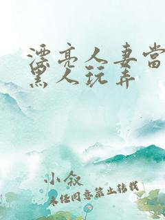 漂亮人妻当面被黑人玩弄