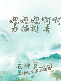 嗯嗯嗯啊啊啊用力插进去