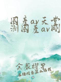 国产av天堂亚洲国产av刚刚碰一