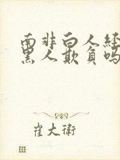 南非白人经常被黑人欺负吗