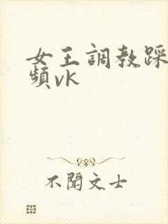 女王调教踩踏视频vk