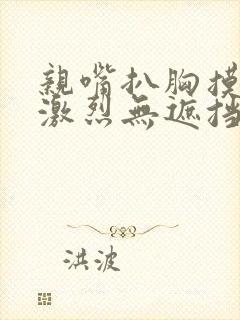 亲嘴扒胸摸屁股激烈无遮挡