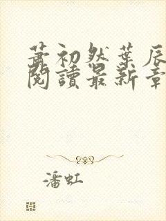 萧初然叶辰全文阅读最新章节