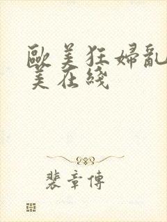 欧美狂妇乱野欧美在线