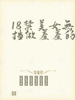 18禁美女无遮挡做羞羞的事情网站