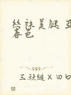 丝袜美腿 亚洲春色