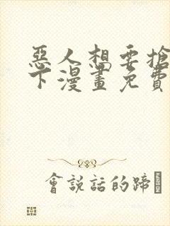 恶人想要抢救一下漫画免费阅读下拉式6漫画