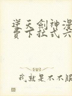 逆天剑神漫画免费下拉式六漫画