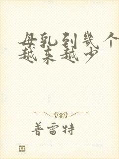 母乳到几个月会越来越少