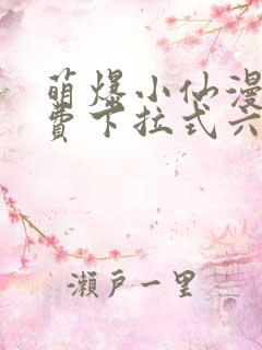 萌爆小仙漫画免费下拉式六漫画