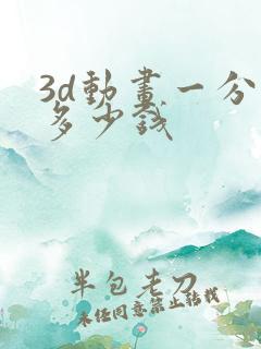 3d动画一分钟多少钱