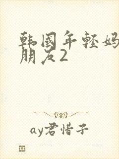 韩国年轻妈妈的朋友2