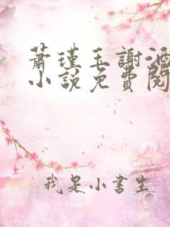 萧瑾玉谢酒儿的小说免费阅读无弹窗