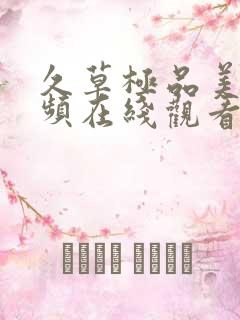 久草极品美女视频在线观看