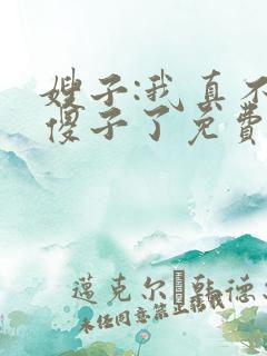 嫂子:我真不是傻子了免费阅读