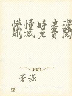 懵懂时光漫画未删减免费阅读