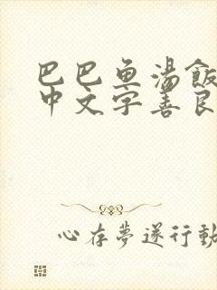 巴巴鱼汤饭惹人中文字善良的