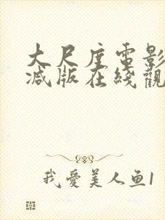 大尺度电影无删减版在线观看