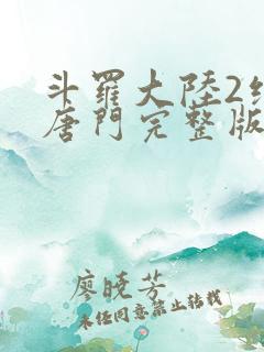 斗罗大陆2绝世唐门完整版动漫
