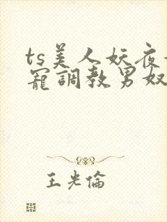 ts美人妖夜妖宠调教男奴