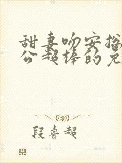 甜妻吻安总裁老公超棒的免费