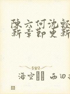 陈六何沈轻舞最新章节更新太慢了