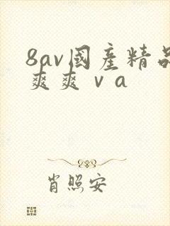 8av国产精品爽爽ⅴa