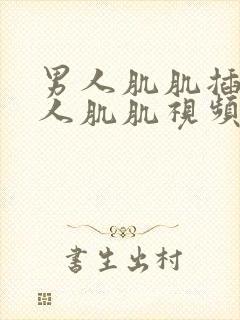 男人肌肌插入女人肌肌视频