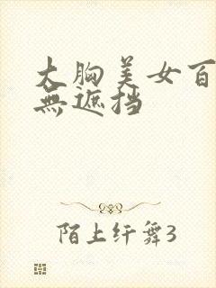 大胸美女百分百无遮挡