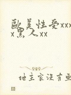 欧美性受xxxx黑人xx