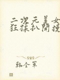 二次元美女胸被狂揉扒开摸屁股