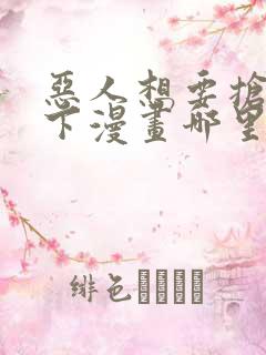 恶人想要抢救一下漫画哪里免费