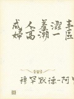 成人羞涩丰满少妇高潮一区二