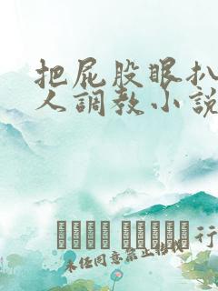 把屁股眼扒开主人调教小说